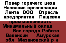 Повар горячего цеха › Название организации ­ Лента, ООО › Отрасль предприятия ­ Пищевая промышленность › Минимальный оклад ­ 29 200 - Все города Работа » Вакансии   . Амурская обл.,Мазановский р-н